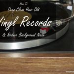 How to deep clean your old vinyl records and reduce background noise